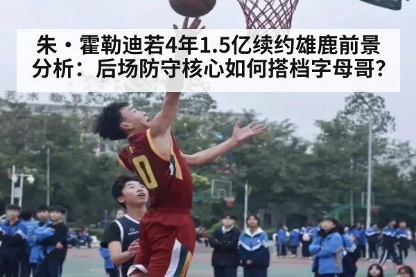 朱·霍勒迪若4年1.5亿续约雄鹿前景分析:后场防守核心如何搭档字母哥?