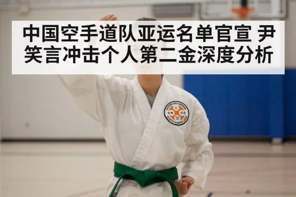 中国空手道队亚运名单官宣 尹笑言冲击个人第二金深度分析