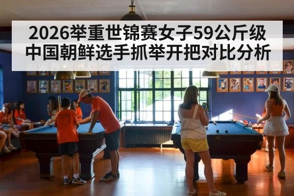 2026举重世锦赛女子59公斤级中国朝鲜选手抓举开把对比分析