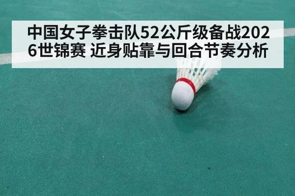 中国女子拳击队52公斤级备战2026世锦赛 近身贴靠与回合节奏分析